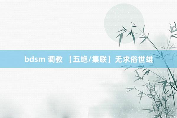 bdsm 调教 【五绝/集联】无求俗世雄