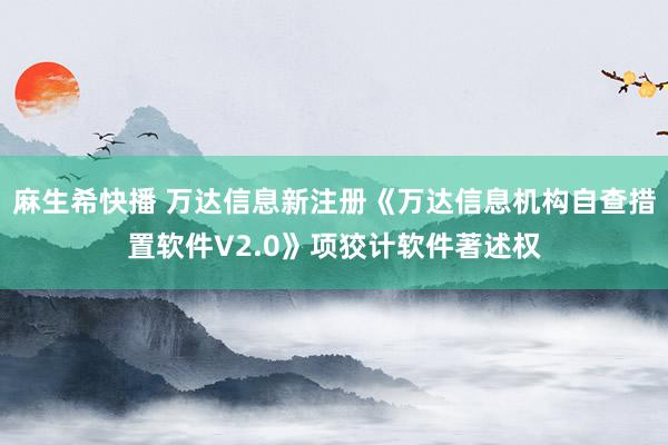 麻生希快播 万达信息新注册《万达信息机构自查措置软件V2.0》项狡计软件著述权