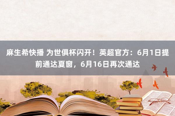 麻生希快播 为世俱杯闪开！英超官方：6月1日提前通达夏窗，6月16日再次通达