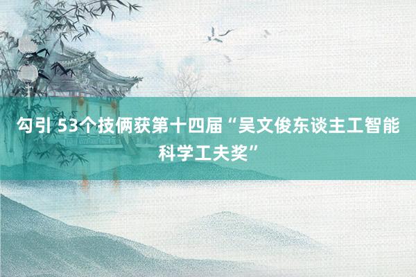 勾引 53个技俩获第十四届“吴文俊东谈主工智能科学工夫奖”