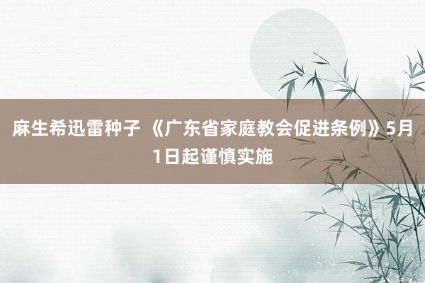 麻生希迅雷种子 《广东省家庭教会促进条例》5月1日起谨慎实施