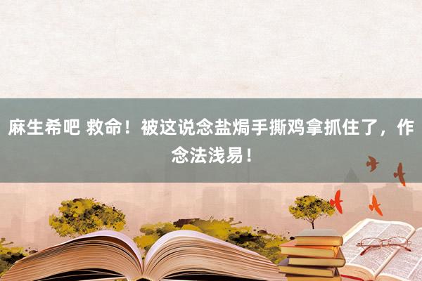 麻生希吧 救命！被这说念盐焗手撕鸡拿抓住了，作念法浅易！