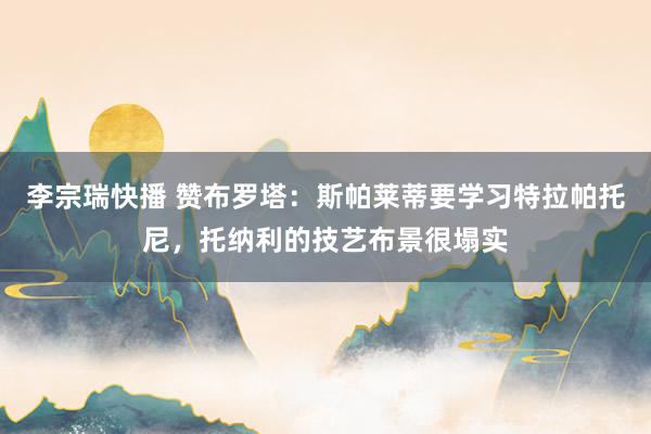 李宗瑞快播 赞布罗塔：斯帕莱蒂要学习特拉帕托尼，托纳利的技艺布景很塌实