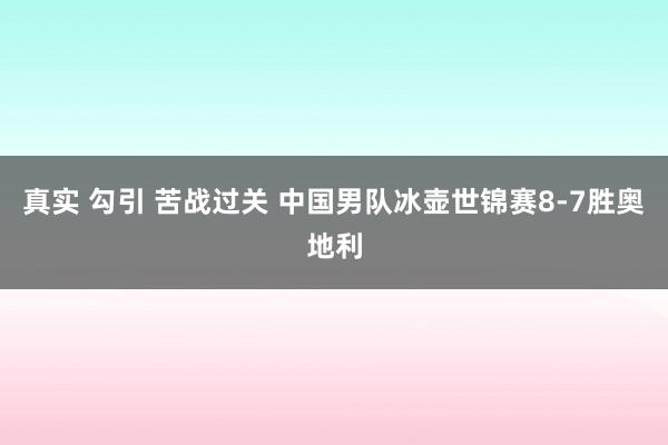 真实 勾引 苦战过关 中国男队冰壶世锦赛8-7胜奥地利