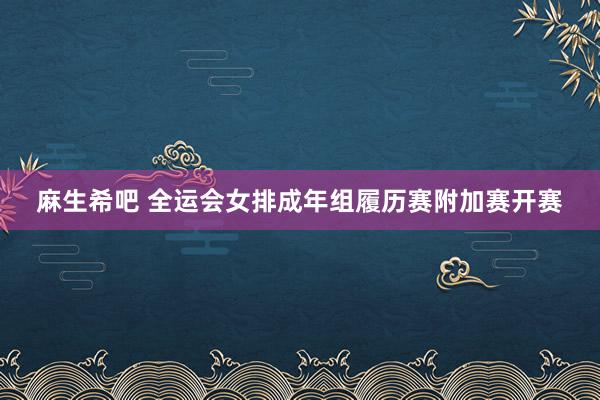 麻生希吧 全运会女排成年组履历赛附加赛开赛