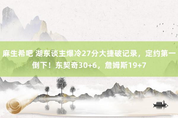 麻生希吧 湖东谈主爆冷27分大捷破记录，定约第一倒下！东契奇30+6，詹姆斯19+7