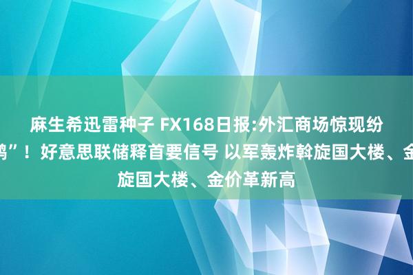 麻生希迅雷种子 FX168日报:外汇商场惊现纷乱“黑天鹅”！好意思联储释首要信号 以军轰炸斡旋国大楼、金价革新高