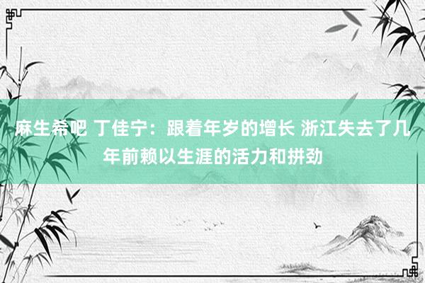麻生希吧 丁佳宁：跟着年岁的增长 浙江失去了几年前赖以生涯的活力和拼劲