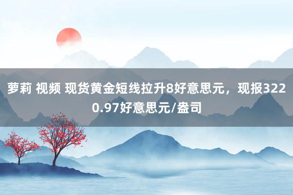 萝莉 视频 现货黄金短线拉升8好意思元，现报3220.97好意思元/盎司