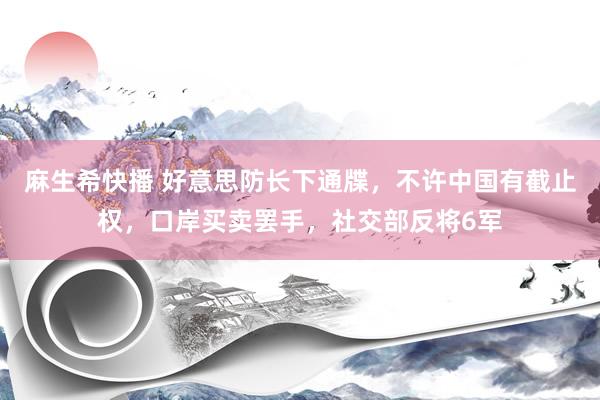 麻生希快播 好意思防长下通牒，不许中国有截止权，口岸买卖罢手，社交部反将6军