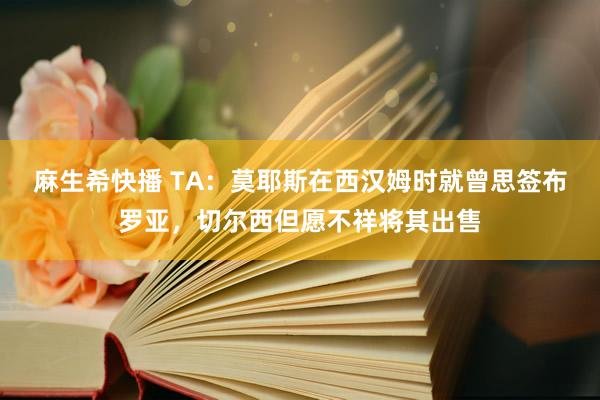 麻生希快播 TA：莫耶斯在西汉姆时就曾思签布罗亚，切尔西但愿不祥将其出售