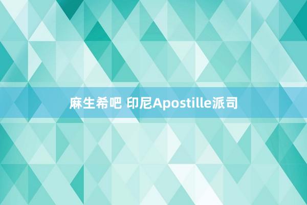 麻生希吧 印尼Apostille派司