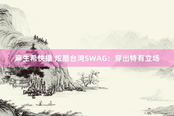 麻生希快播 炫酷台湾SWAG：穿出特有立场