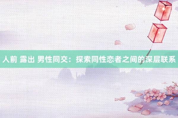 人前 露出 男性同交：探索同性恋者之间的深层联系