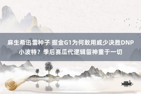 麻生希迅雷种子 掘金G1为何敢用威少决胜DNP小波特？季后赛瓜代逻辑留神重于一切