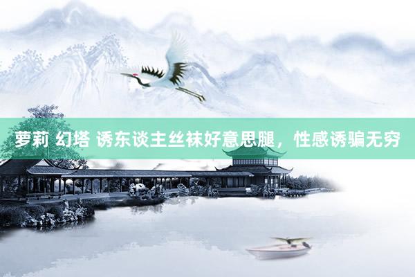 萝莉 幻塔 诱东谈主丝袜好意思腿，性感诱骗无穷