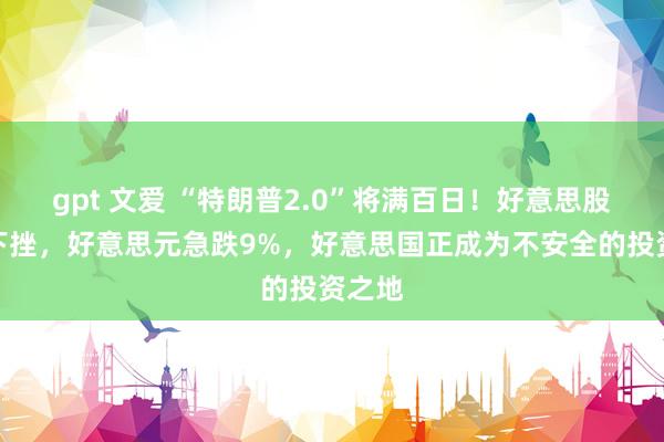 gpt 文爱 “特朗普2.0”将满百日！好意思股集体下挫，好意思元急跌9%，好意思国正成为不安全的投资之地