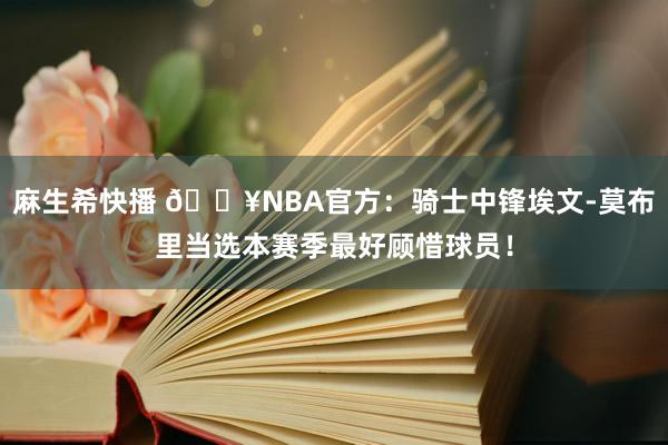麻生希快播 💥NBA官方：骑士中锋埃文-莫布里当选本赛季最好顾惜球员！