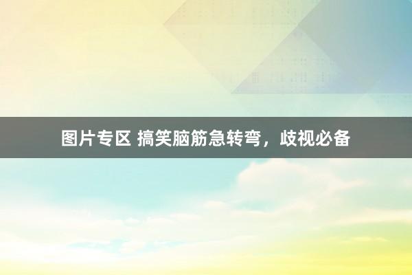 图片专区 搞笑脑筋急转弯，歧视必备